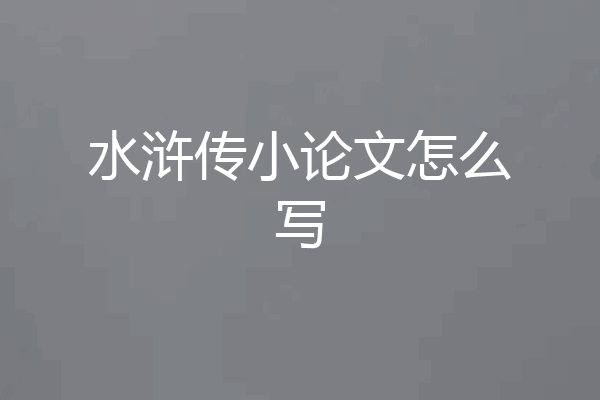 水浒传小论文怎么写