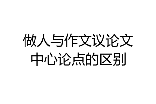 做人与作文议论文中心论点的区别