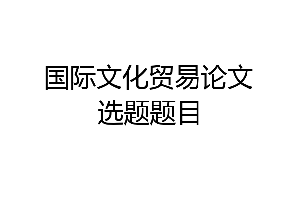 国际文化贸易论文选题题目