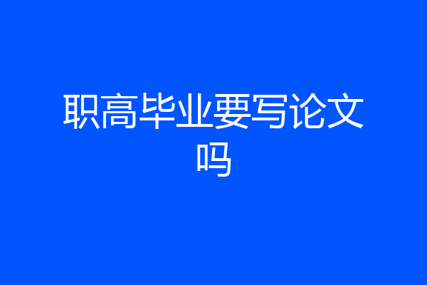 职高毕业要写论文吗