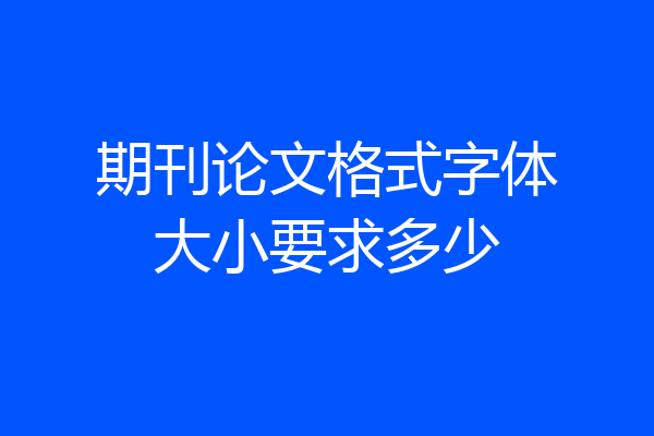 期刊论文格式字体大小要求多少