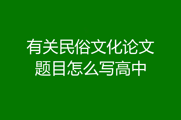 有关民俗文化论文题目怎么写高中