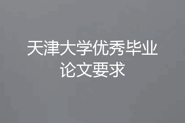 天津大学优秀毕业论文要求