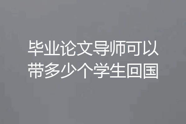 毕业论文导师可以带多少个学生回国