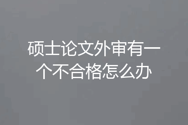 硕士论文外审有一个不合格怎么办