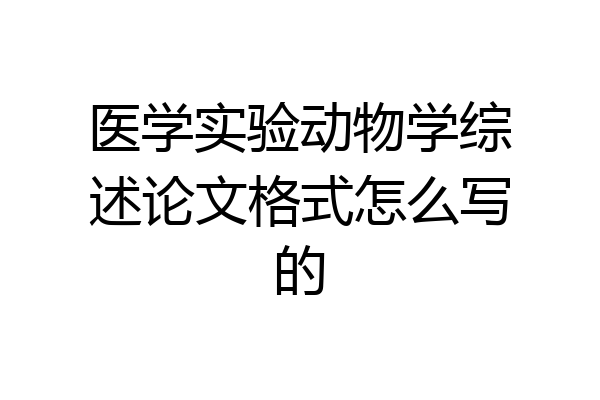医学实验动物学综述论文格式怎么写的
