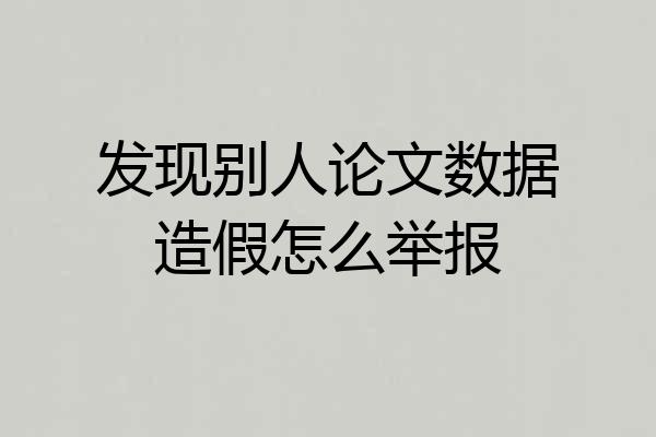 发现别人论文数据造假怎么举报