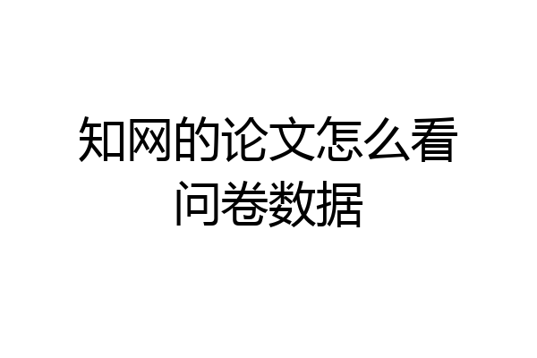 知网的论文怎么看问卷数据