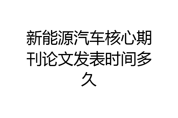 新能源汽车核心期刊论文发表时间多久
