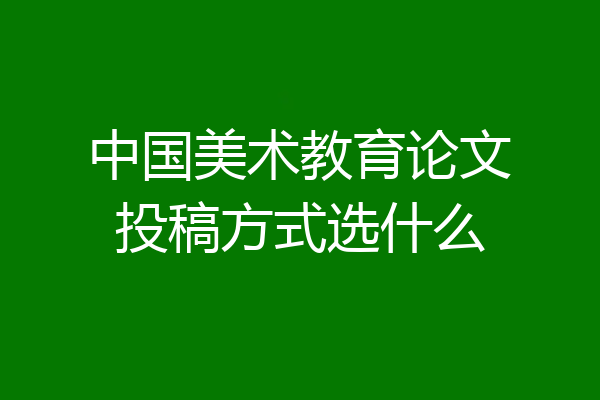 中国美术教育论文投稿方式选什么