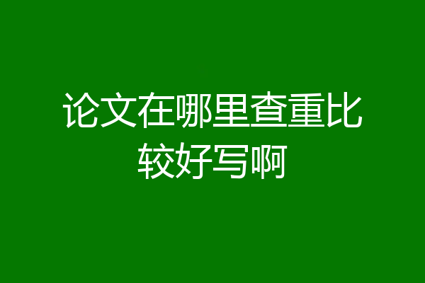 论文在哪里查重比较好写啊