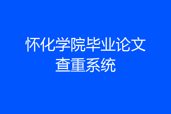 怀化学院毕业论文查重系统