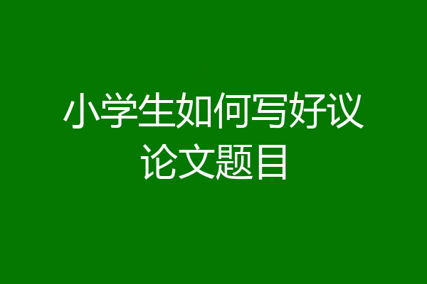 小学生如何写好议论文题目