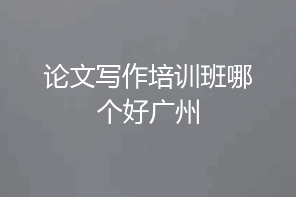 论文写作培训班哪个好广州