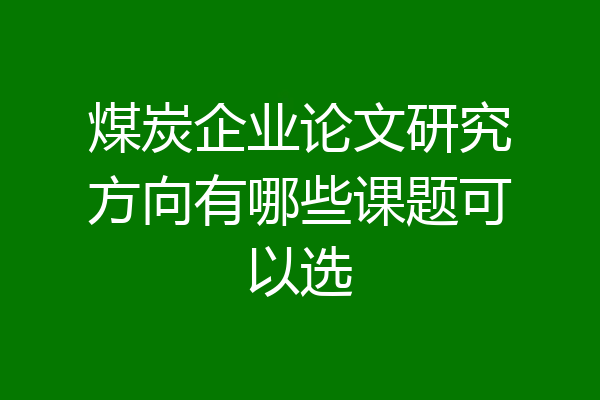 煤炭企业论文研究方向有哪些课题可以选
