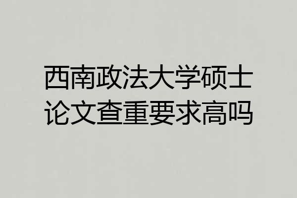 西南政法大学硕士论文查重要求高吗
