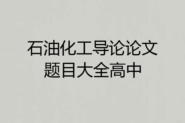 石油化工导论论文题目大全高中