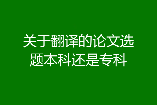 关于翻译的论文选题本科还是专科