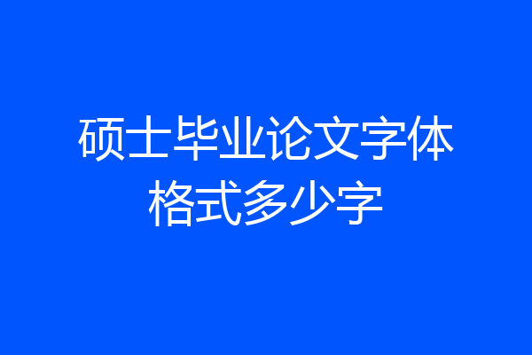 硕士毕业论文字体格式多少字