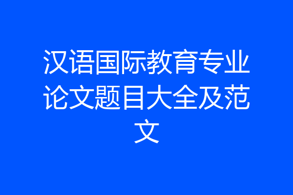 汉语国际教育专业论文题目大全及范文