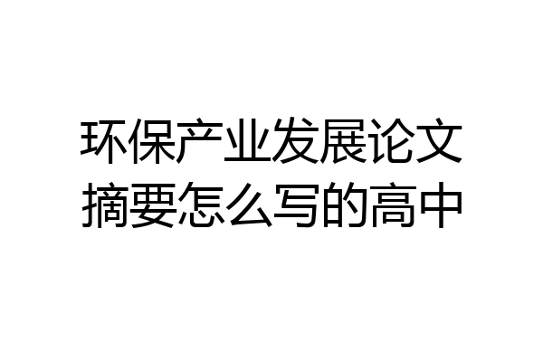 环保产业发展论文摘要怎么写的高中