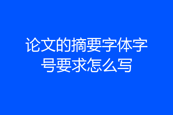 论文的摘要字体字号要求怎么写