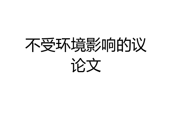 不受环境影响的议论文