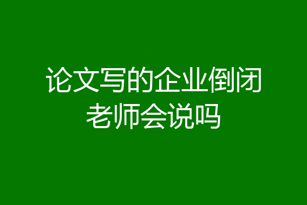 论文写的企业倒闭老师会说吗