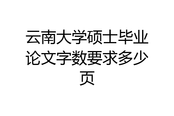 云南大学硕士毕业论文字数要求多少页