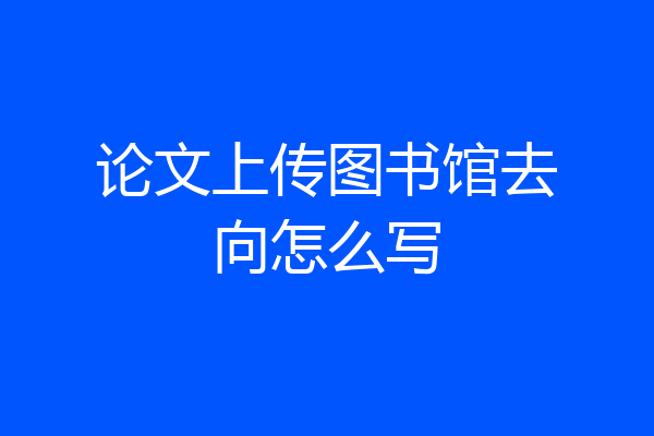 论文上传图书馆去向怎么写