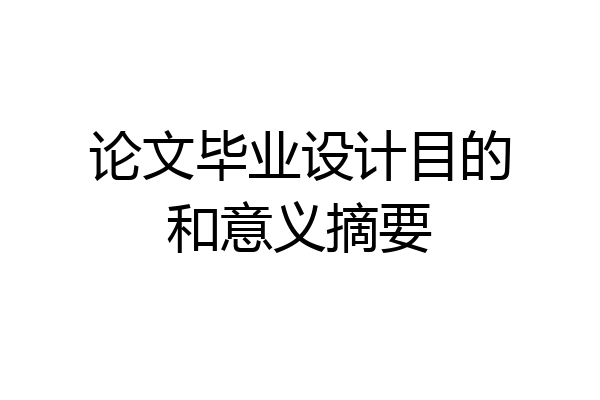 论文毕业设计目的和意义摘要