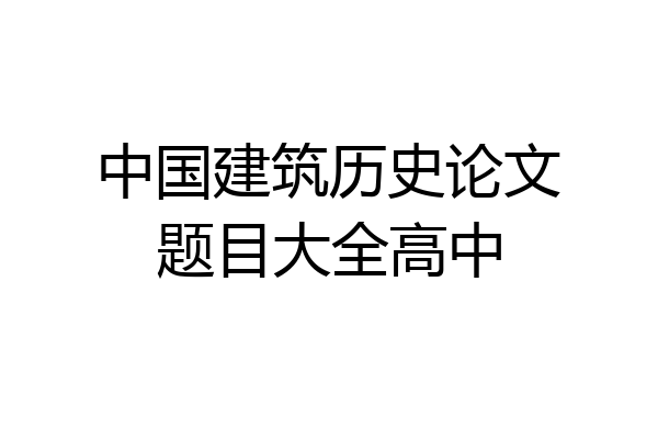 中国建筑历史论文题目大全高中