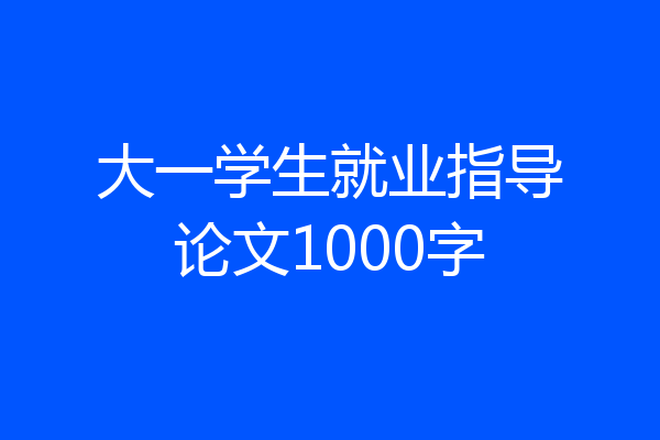 大一学生就业指导论文1000字