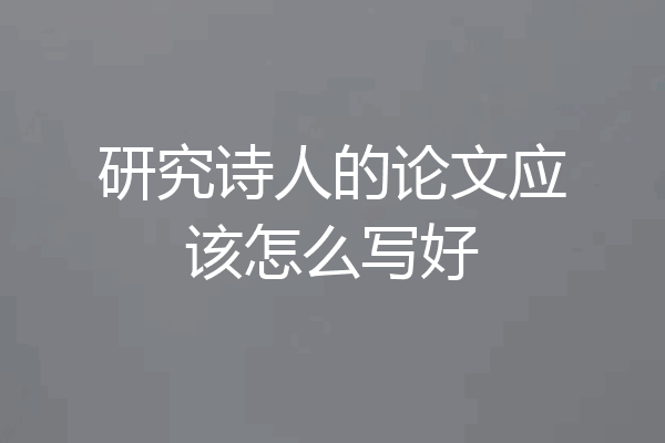 研究诗人的论文应该怎么写好
