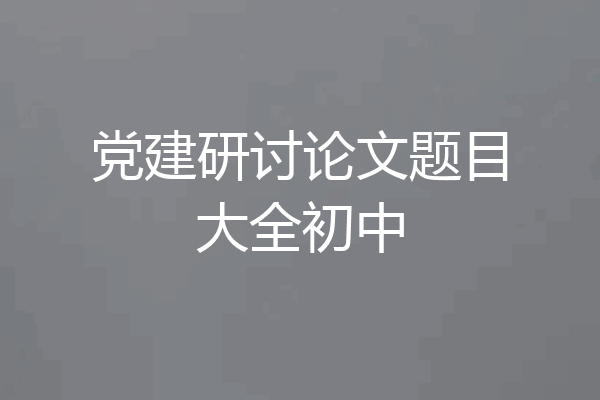 党建研讨论文题目大全初中