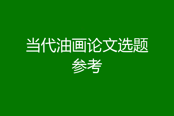 当代油画论文选题参考