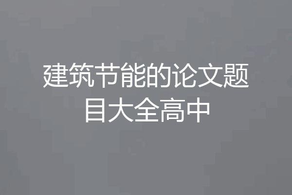 建筑节能的论文题目大全高中