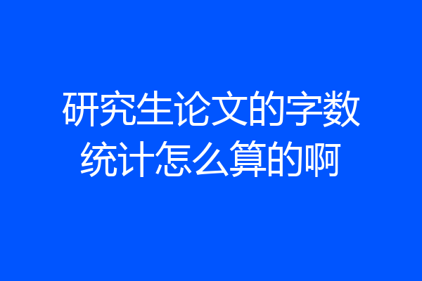 研究生论文的字数统计怎么算的啊