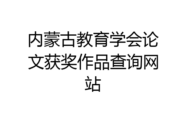 内蒙古教育学会论文获奖作品查询网站