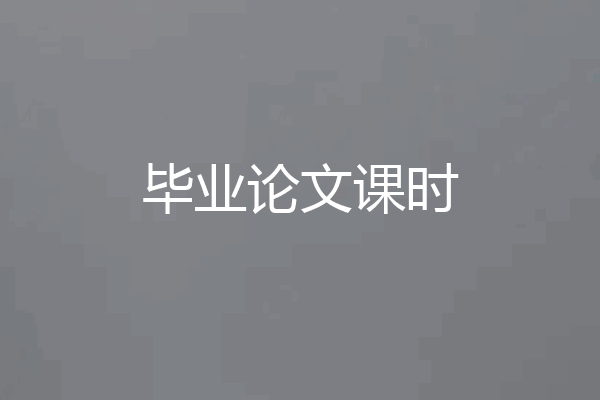 毕业论文课时