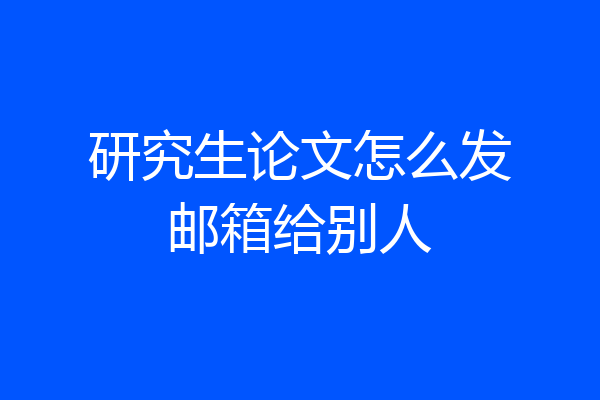 研究生论文怎么发邮箱给别人