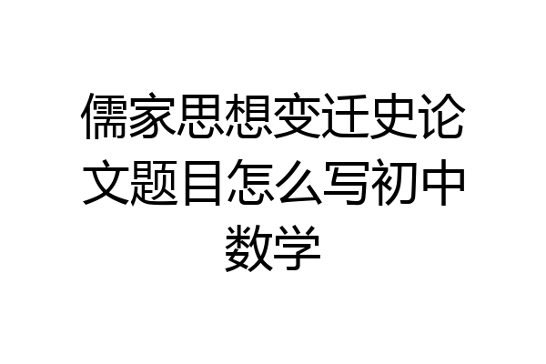 儒家思想变迁史论文题目怎么写初中数学