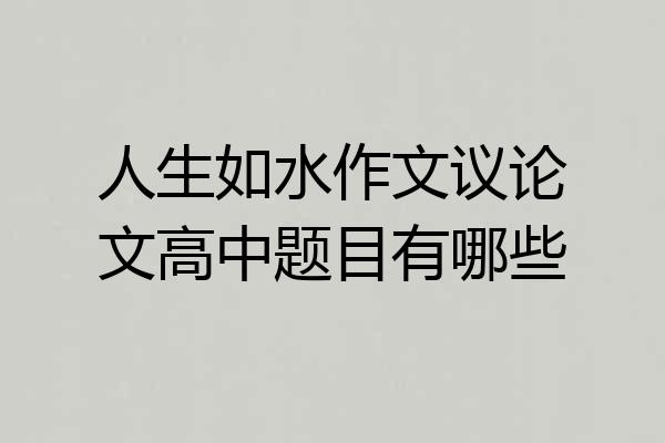 人生如水作文议论文高中题目有哪些