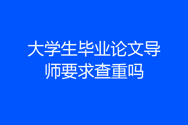 大学生毕业论文导师要求查重吗