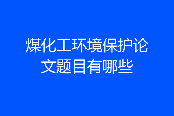 煤化工环境保护论文题目有哪些