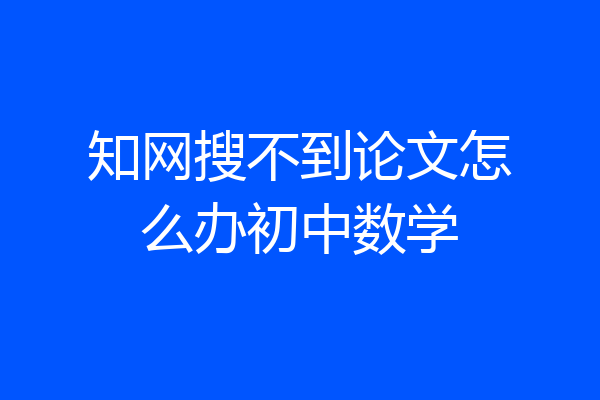 知网搜不到论文怎么办初中数学