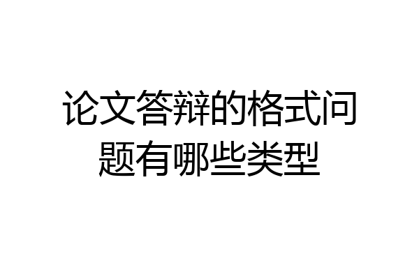 论文答辩的格式问题有哪些类型
