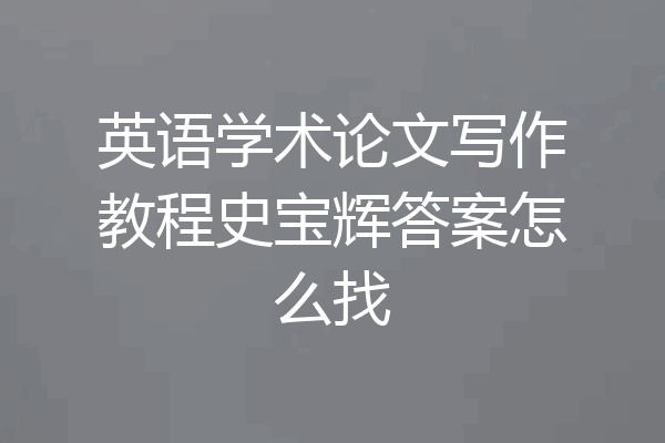 英语学术论文写作教程史宝辉答案怎么找