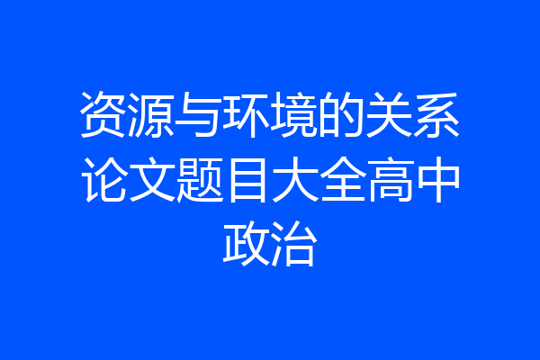 资源与环境的关系论文题目大全高中政治