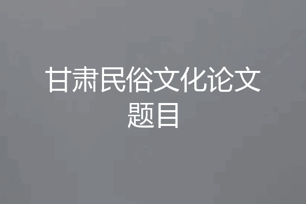 甘肃民俗文化论文题目